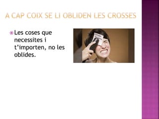  Les coses que
necessites i
t’importen, no les
oblides.
 