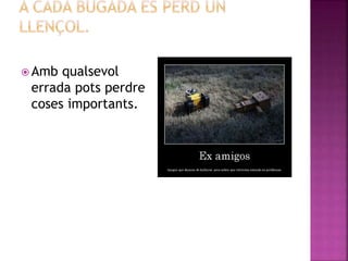  Amb qualsevol
errada pots perdre
coses importants.
 