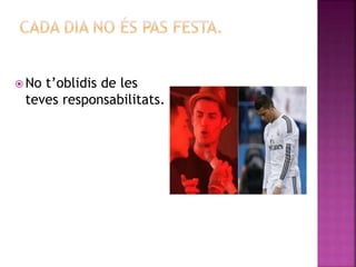  No t’oblidis de les
teves responsabilitats.
 