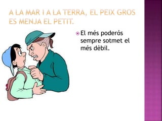  El més poderós
sempre sotmet el
més dèbil.
 