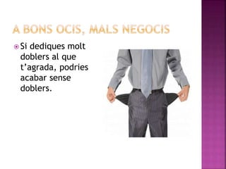  Si dediques molt
doblers al que
t’agrada, podries
acabar sense
doblers.
 