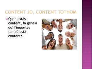  Quan estàs
content, la gent a
qui l'importes
també està
contenta.
 