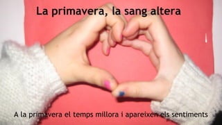 La primavera, la sang altera

A la primavera el temps millora i apareixen els sentiments

 