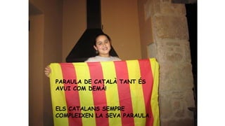 PARAULA DE CATALÀ TANT ÉS
AVUI COM DEMÀ!

ELS CATALANS SEMPRE
COMPLEIXEN LA SEVA PARAULA.

 