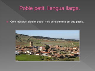  Com més petit sigui el poble, més gent s’entera del que passa.
 