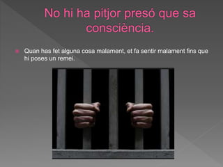  Quan has fet alguna cosa malament, et fa sentir malament fins que
hi poses un remei.
 