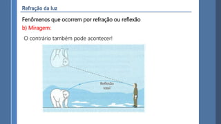 Fenômenos que ocorrem por refração ou reflexão
b) Miragem:
O contrário também pode acontecer!
 