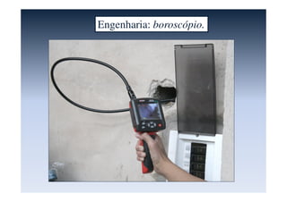Engenharia: boroscópio.
 