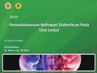 Penatalaksanaan Nefropati Diabetikum Pada
Usia Lanjut
dr. Khoirul Anwar
Pembimbing :
dr. Heru P, Sp. PD KGH
REFRAT
 