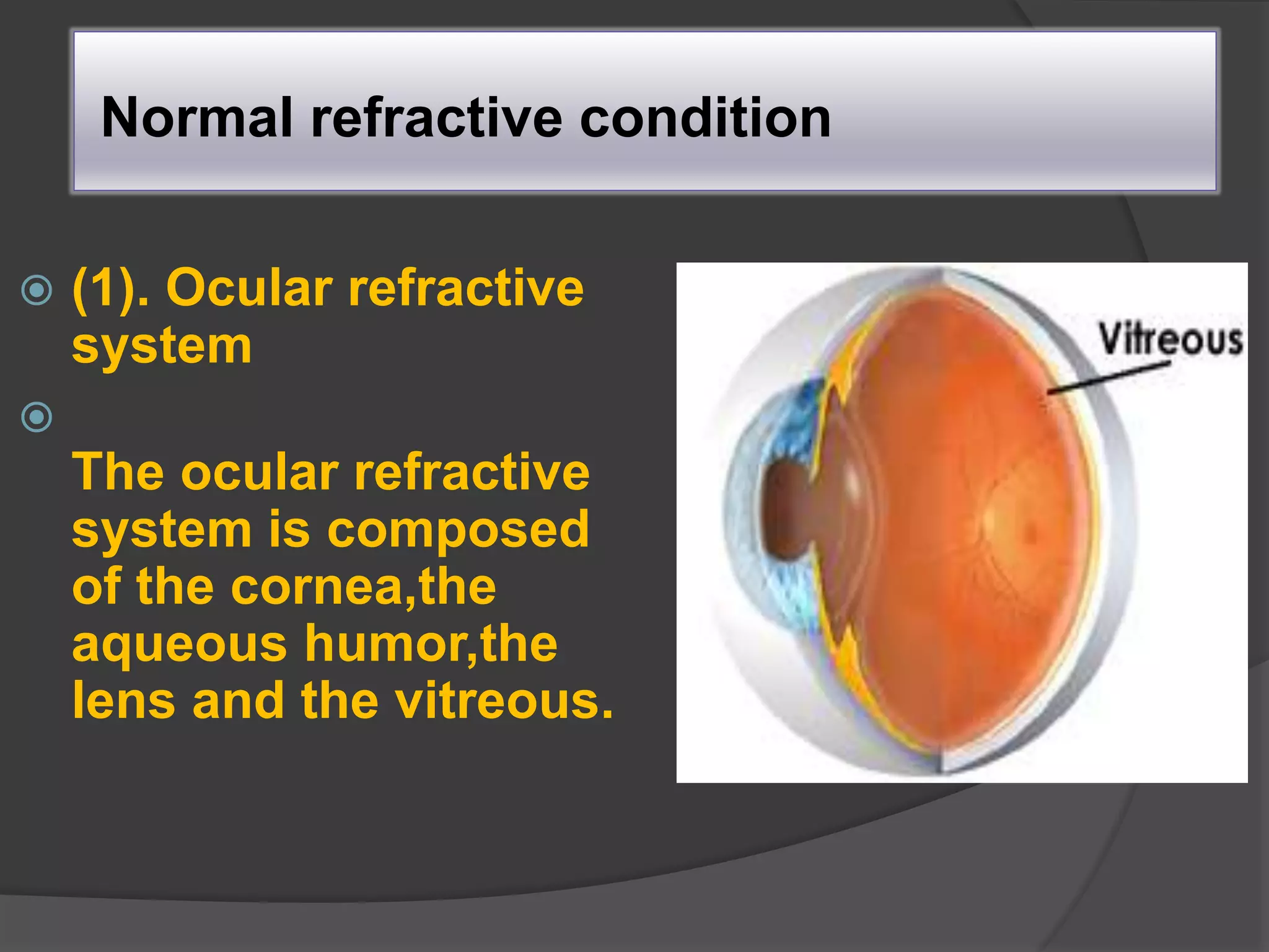 Normal refractive condition
 (1). Ocular refractive
system

The ocular refractive
system is composed
of the cornea,the
aqueous humor,the
lens and the vitreous.
 