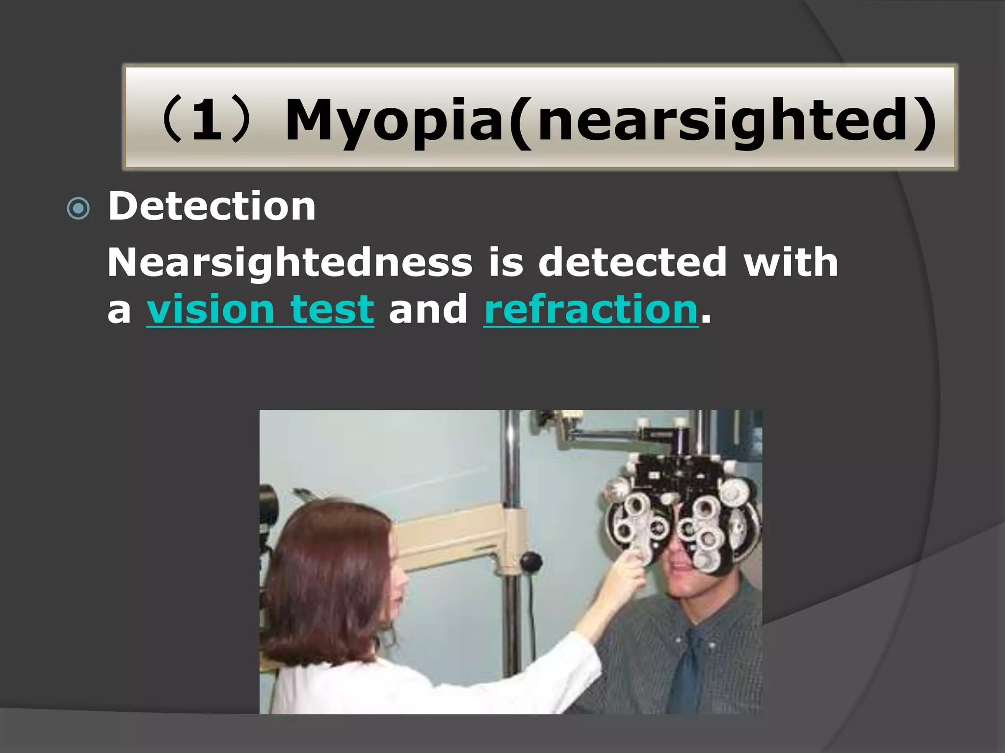 （1）Myopia(nearsighted)
 Detection
Nearsightedness is detected with
a vision test and refraction.
 