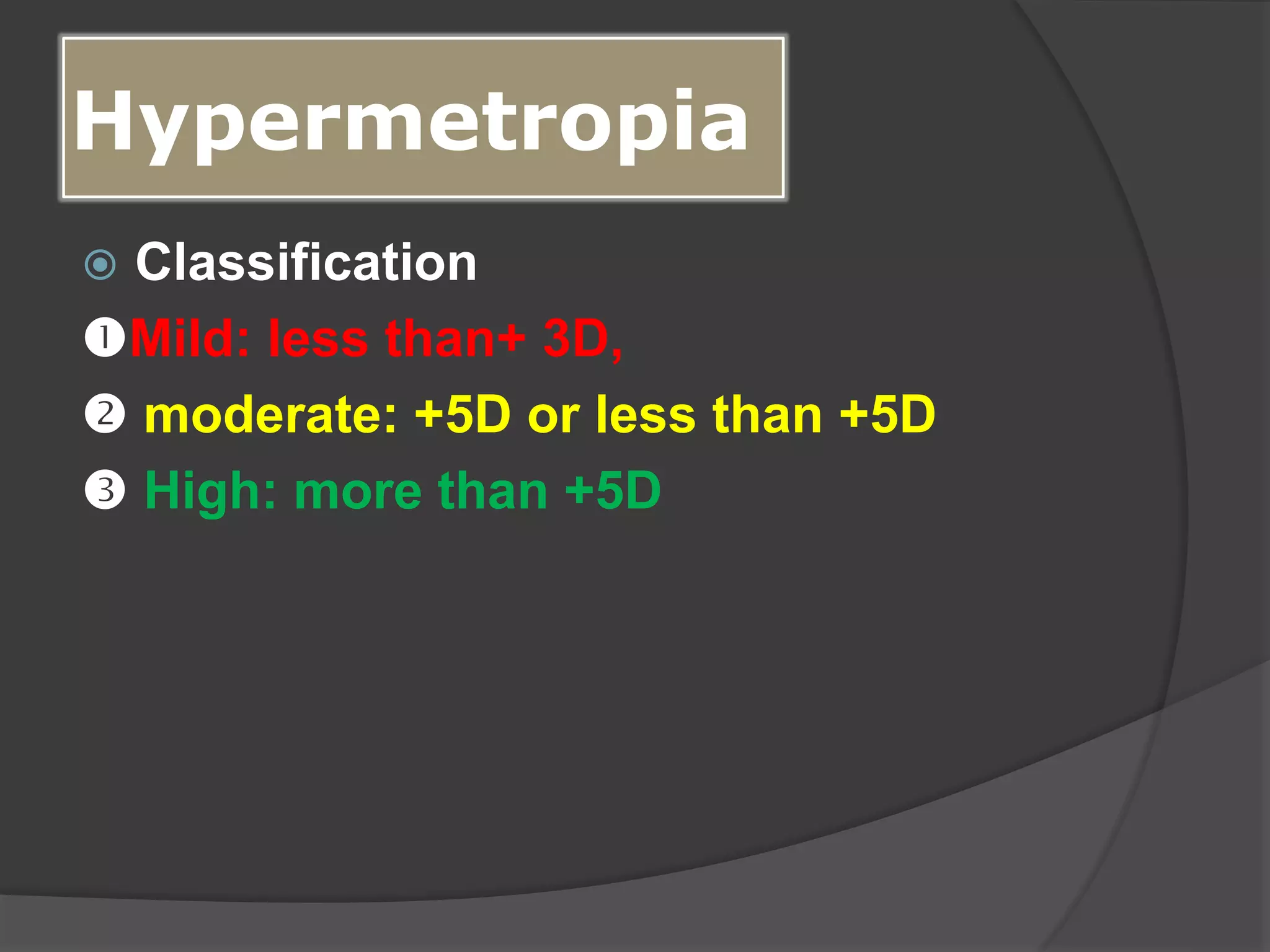 Hypermetropia
 Classification
Mild: less than+ 3D,
 moderate: +5D or less than +5D
 High: more than +5D
 