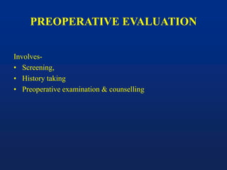 PREOPERATIVE EVALUATION
Involves-
• Screening,
• History taking
• Preoperative examination & counselling
 