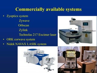 Commercially available systems
• Zyopticx system
Zywave
Orbscan
Zylink
Technolas 217 Excimer laser
• ORK corwave system
• Nidek NAVAX LASIK system
 