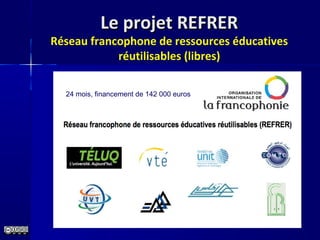 Le projet REFRERLe projet REFRER
Réseau francophone de ressources éducatives
réutilisables (libres)
24 mois, financement de 142 000 euros
 
