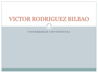 VICTOR RODRIGUEZ BILBAO
UNIVERSIDAD CONTINENTAL

 