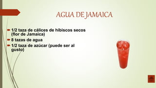 AGUA DE JAMAICA
1/2 taza de cálices de hibiscos secos
(flor de Jamaica)
8 tazas de agua
1/2 taza de azúcar (puede ser al
gusto)
 
