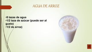 AGUA DE ARROZ
•8 tazas de agua
•1/2 taza de azúcar (puede ser al
gusto)
•1/2 de arroz)
 