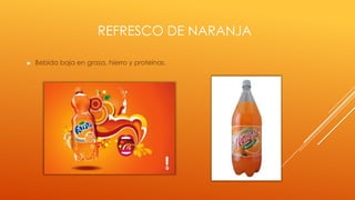 REFRESCO DE NARANJA
► Bebida baja en grasa, hierro y proteínas.
 