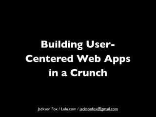 Building User-
Centered Web Apps
    in a Crunch


  Jackson Fox / Lulu.com / jacksonfox@gmail.com