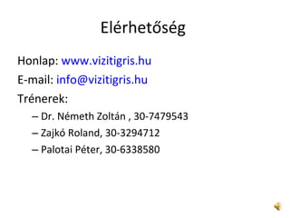 Elérhetőség  Honlap:  www.vizitigris.hu E-mail:  [email_address]   Trénerek:  Dr. Németh Zoltán , 30-7479543 Zajkó Roland, 30-3294712 Palotai Péter, 30-6338580 