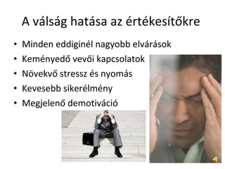 A válság hatása az értékesítőkre  Minden eddiginél nagyobb elvárások  Keményedő vevői kapcsolatok  Növekvő stressz és nyomás  Kevesebb sikerélmény  Megjelenő demotiváció  