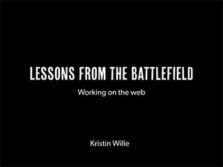 Lessons from the Battlefield
Working on the web
Kristin Wille
 