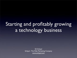 Starting and proﬁtably growing
     a technology business


                      Ed Schipul
        Schipul - The Web Marketing Company
                   www.schipul.com