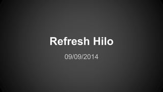 Refresh Hilo 
09/09/2014 
 