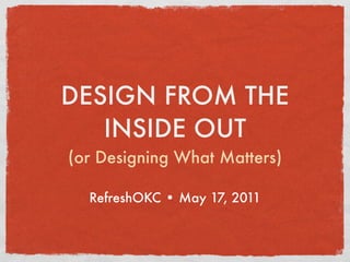 DESIGN FROM THE
   INSIDE OUT
(or Designing What Matters)

  RefreshOKC • May 17, 2011
 