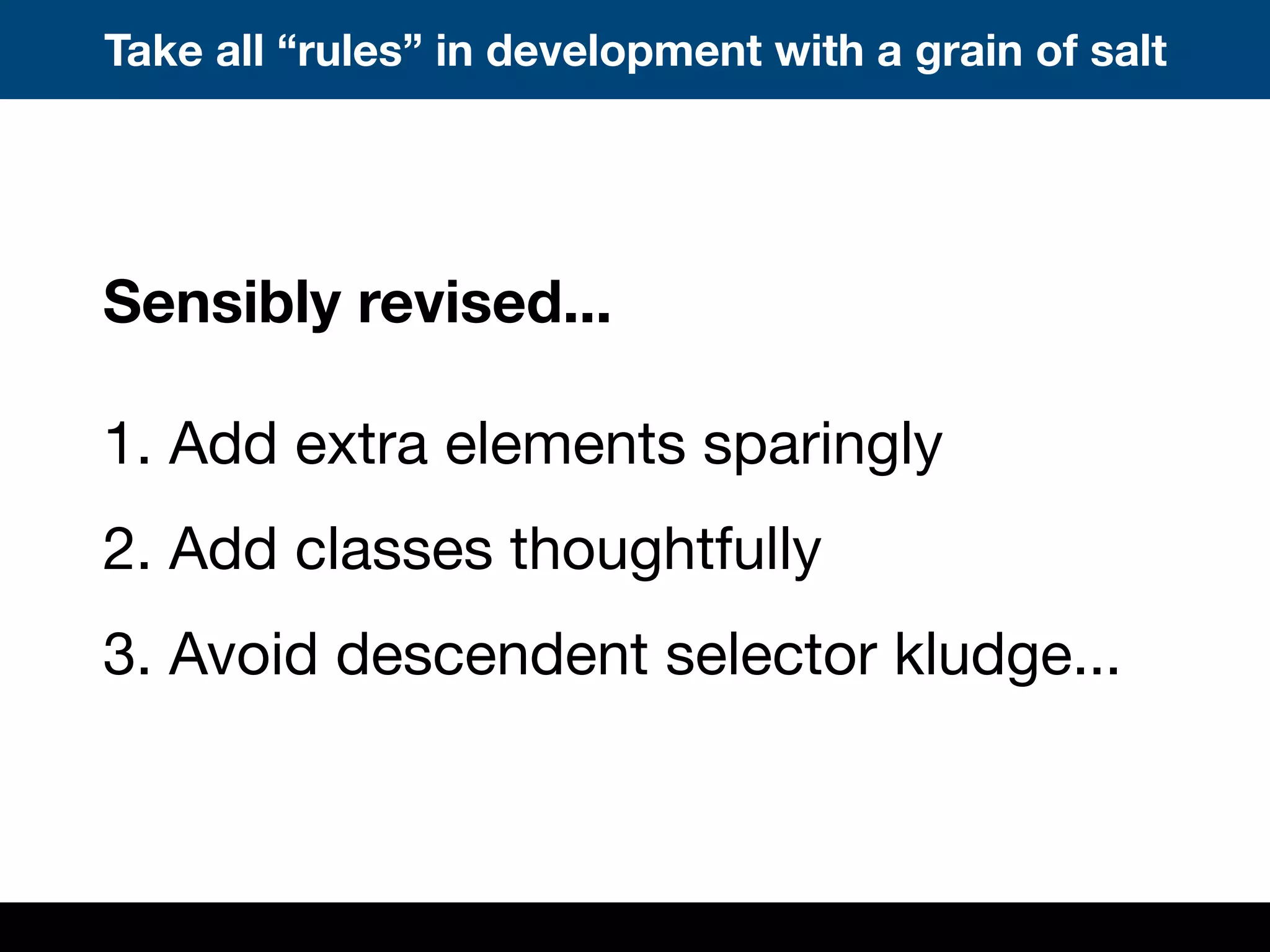 Take all “rules” in development with a grain of salt
Sensibly revised...
1. Add extra elements sparingly
2. Add classes thoughtfully
3. Avoid descendent selector kludge...
 