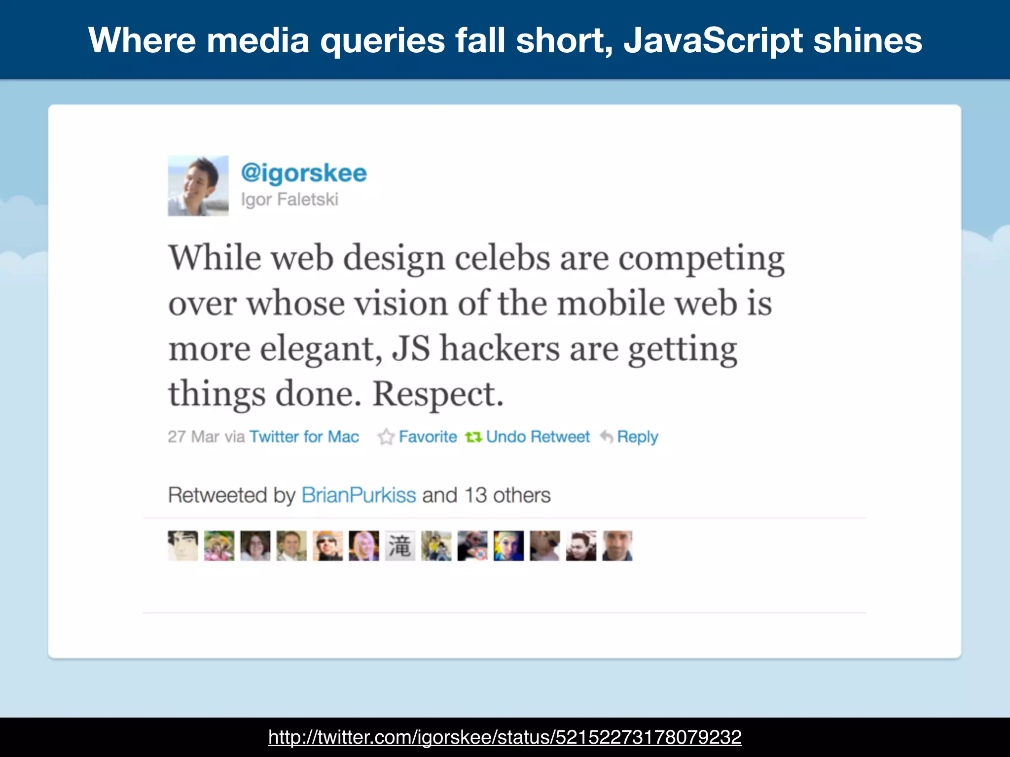 http://twitter.com/igorskee/status/52152273178079232
Where media queries fall short, JavaScript shines
 