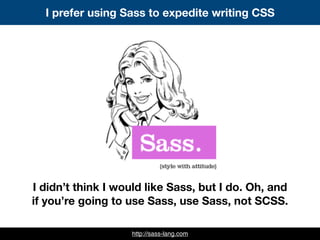 http://sass-lang.com
I prefer using Sass to expedite writing CSS
I didn’t think I would like Sass, but I do. Oh, and
if you’re going to use Sass, use Sass, not SCSS.
 