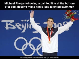 Michael Phelps following a painted line at the bottom
of a pool doesn’t make him a less talented swimmer.
http://livinggallery.oneindia.in/main.php?g2_itemId=32903
 