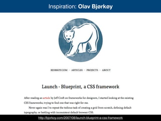 Inspiration: Olav Bjørkøy
http://bjorkoy.com/2007/08/launch-blueprint-a-css-framework
 