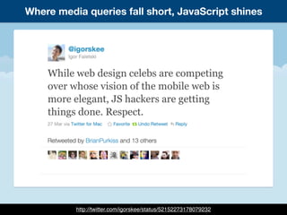 http://twitter.com/igorskee/status/52152273178079232
Where media queries fall short, JavaScript shines
 