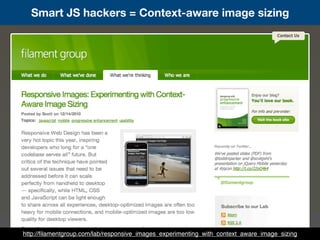 Smart JS hackers = Context-aware image sizing
http://ﬁlamentgroup.com/lab/responsive_images_experimenting_with_context_aware_image_sizing
 