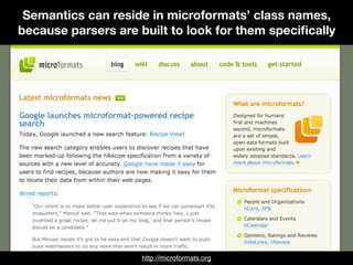 Semantics can reside in microformats’ class names,
because parsers are built to look for them speciﬁcally
http://microformats.org
 