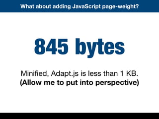 845 bytes
Miniﬁed, Adapt.js is less than 1 KB.
(Allow me to put into perspective)
What about adding JavaScript page-weight?
 