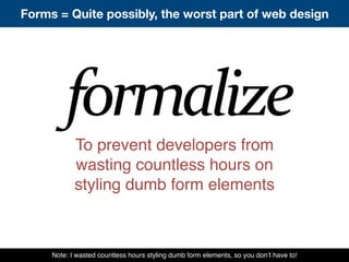 To prevent developers from
wasting countless hours on
styling dumb form elements
Note: I wasted countless hours styling dumb form elements, so you don’t have to!
Forms = Quite possibly, the worst part of web design
 