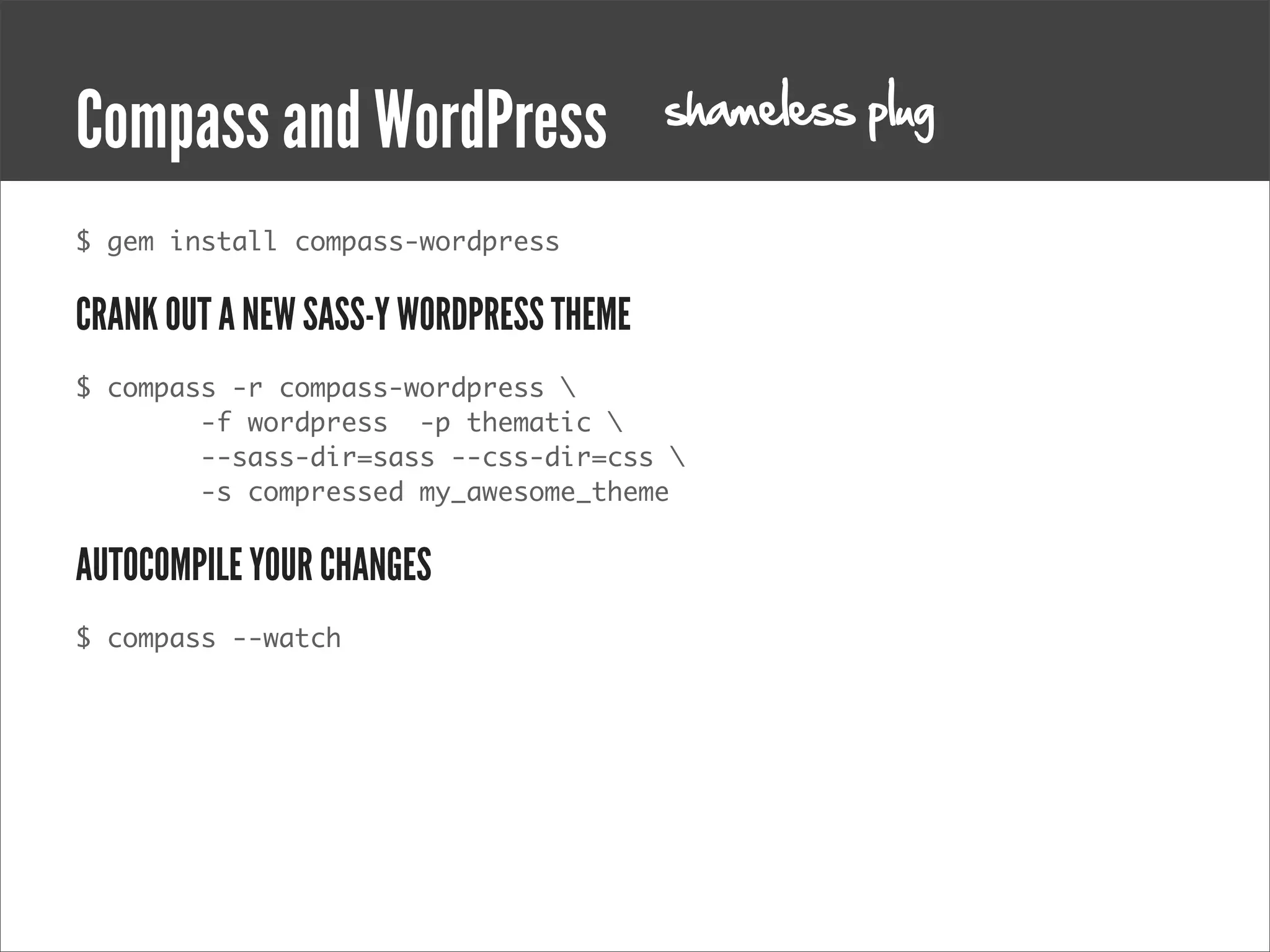 shameless plug
Compass and WordPress
$ gem install compass-wordpress


CRANK OUT A NEW SASS-Y WORDPRESS THEME
$ compass -r compass-wordpress 
        -f wordpress  -p thematic 
        --sass-dir=sass --css-dir=css 
        -s compressed my_awesome_theme


AUTOCOMPILE YOUR CHANGES
$ compass --watch
 