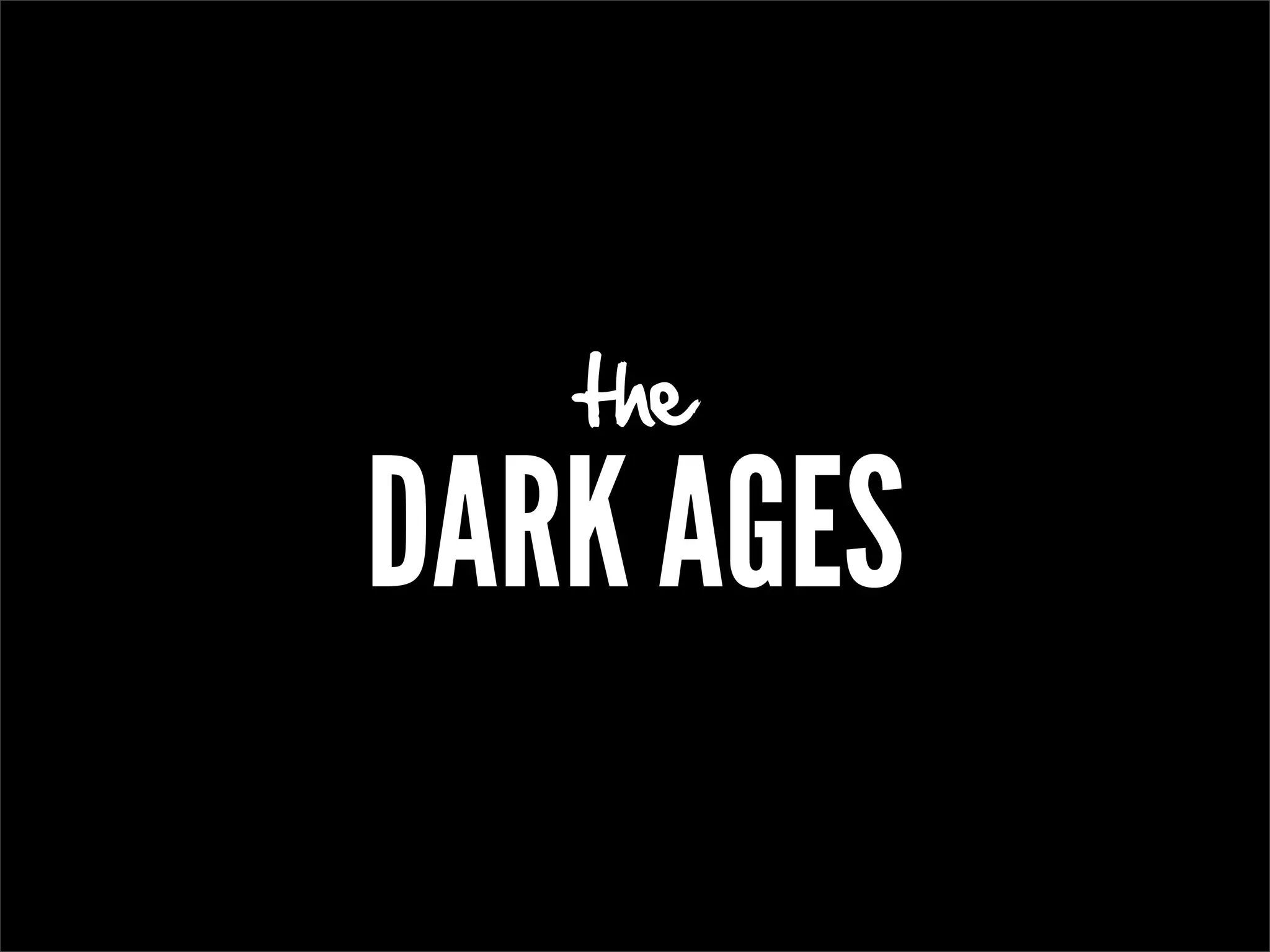 the

DARK AGES
 