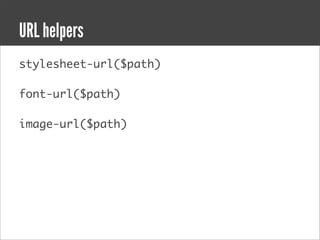 URL helpers
stylesheet-url($path)

font-url($path)

image-url($path)
 