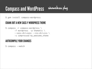 shameless plug
Compass and WordPress
$ gem install compass-wordpress


CRANK OUT A NEW SASS-Y WORDPRESS THEME
$ compass -r compass-wordpress 
        -f wordpress  -p thematic 
        --sass-dir=sass --css-dir=css 
        -s compressed my_awesome_theme


AUTOCOMPILE YOUR CHANGES
$ compass --watch
 