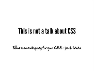 This is not a talk about CSS
Follow @smashingmag for your CSS tips & tricks
 