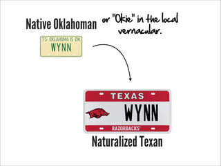 or “Okie” in the local
Native Oklahoman        vernacular.




              Naturalized Texan
 