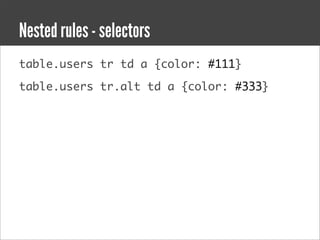 Nested rules - selectors
table.users tr td a {color: #111}

table.users tr.alt td a {color: #333}
 