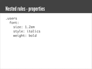 Nested rules - properties
.users
  font:
    size: 1.2em
    style: italics
    weight: bold
 
