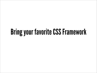 Bring your favorite CSS Framework
 