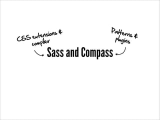 Patte
       xtens io n s &             rns &
C SS e                       plugins
     co mpiler

             Sass and Compass
 